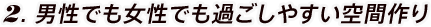 2.男性でも女性でも過ごしやすい空間作り
